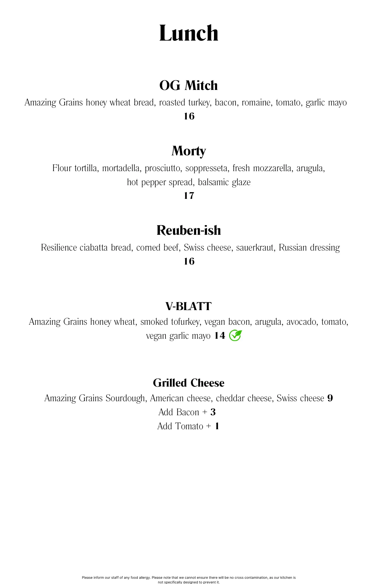 Lunch Menu featuring OG Mitch with Amazing Grains honey wheat bread, roasted turkey, bacon, romaine, tomato, and garlic mayo ($16); Morty with flour tortilla, mortadella, prosciutto, soppresseta, fresh mozzarella, arugula, hot pepper spread, and balsamic glaze ($17); Reuben-ish with Resilience ciabatta bread, corned beef, Swiss cheese, sauerkraut, and Russian dressing ($16); V-BLATT vegan sandwich with Amazing Grains honey wheat, smoked tofurkey, vegan bacon, arugula, avocado, tomato, and vegan garlic mayo ($14); and Grilled Cheese with Amazing Grains Sourdough, American cheese, cheddar cheese, and Swiss cheese ($9) with optional add-ons of bacon ($3) or tomato ($1).